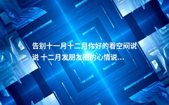 告别十一月十二月你好的看空间说说 十二月发朋友圈的心情说说